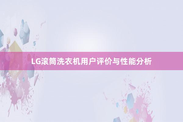 LG滚筒洗衣机用户评价与性能分析